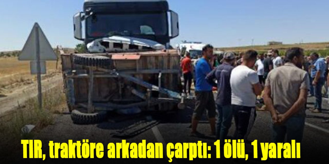 TIR, traktöre arkadan çarptı: 1 ölü, 1 yaralı