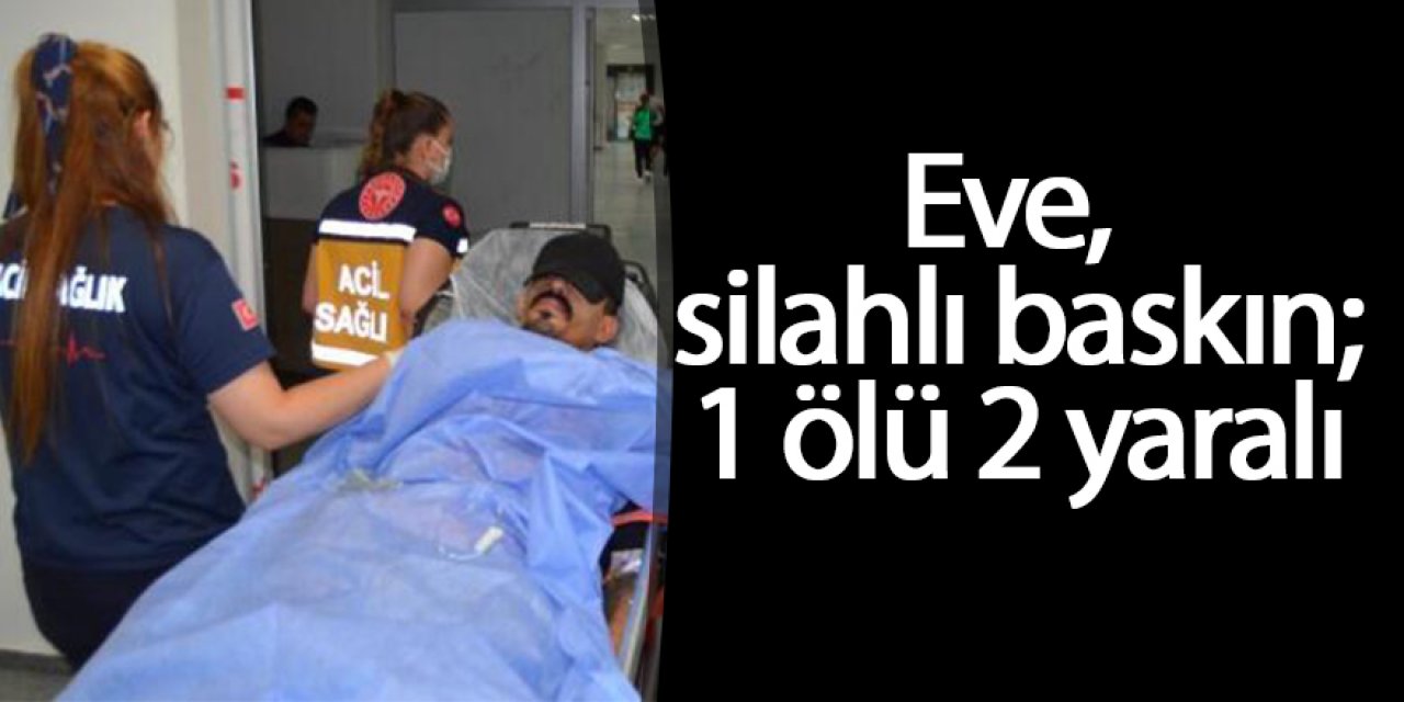 Eve silahlı baskın; 1 ölü, 2 yaralı