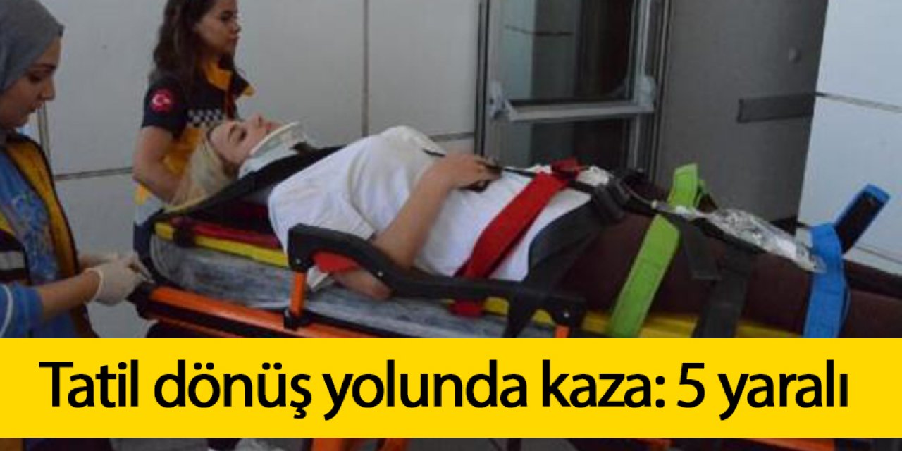Tatil dönüş yolunda kaza: 5 yaralı