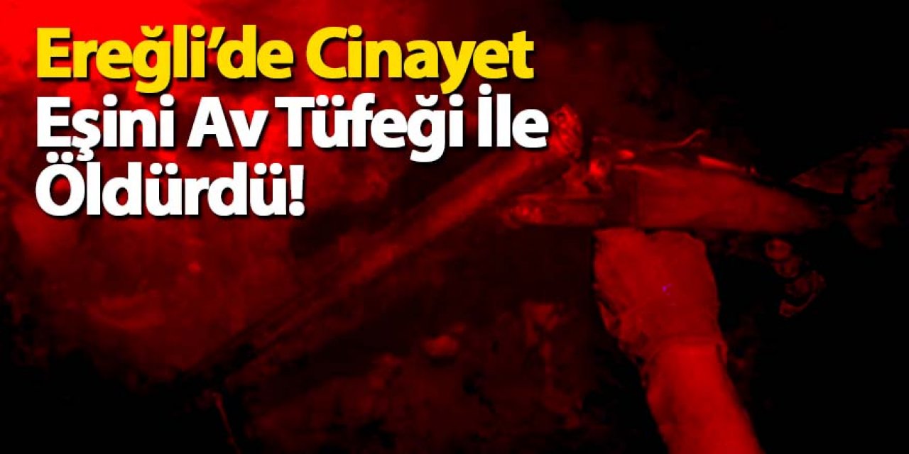 Ereğli’de Cinayet Eşini Av Tüfeği İle Öldürdü