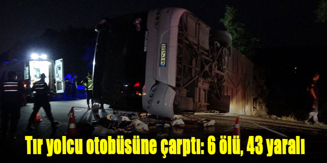 Tır yolcu otobüsüne çarptı: 6 ölü, 43 yaralı