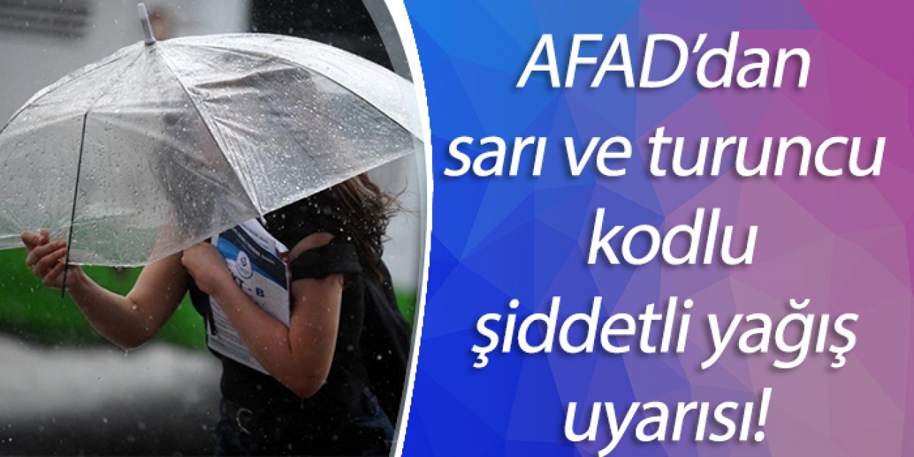 AFAD’dan, sarı ve turuncu kodlu şiddetli yağış uyarısı