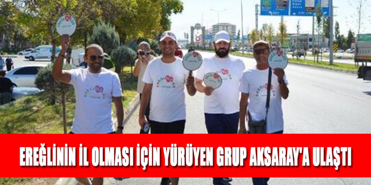 EREĞLİNİN İL OLMASI İÇİN YÜRÜYEN GRUP AKSARAY'A ULAŞTI