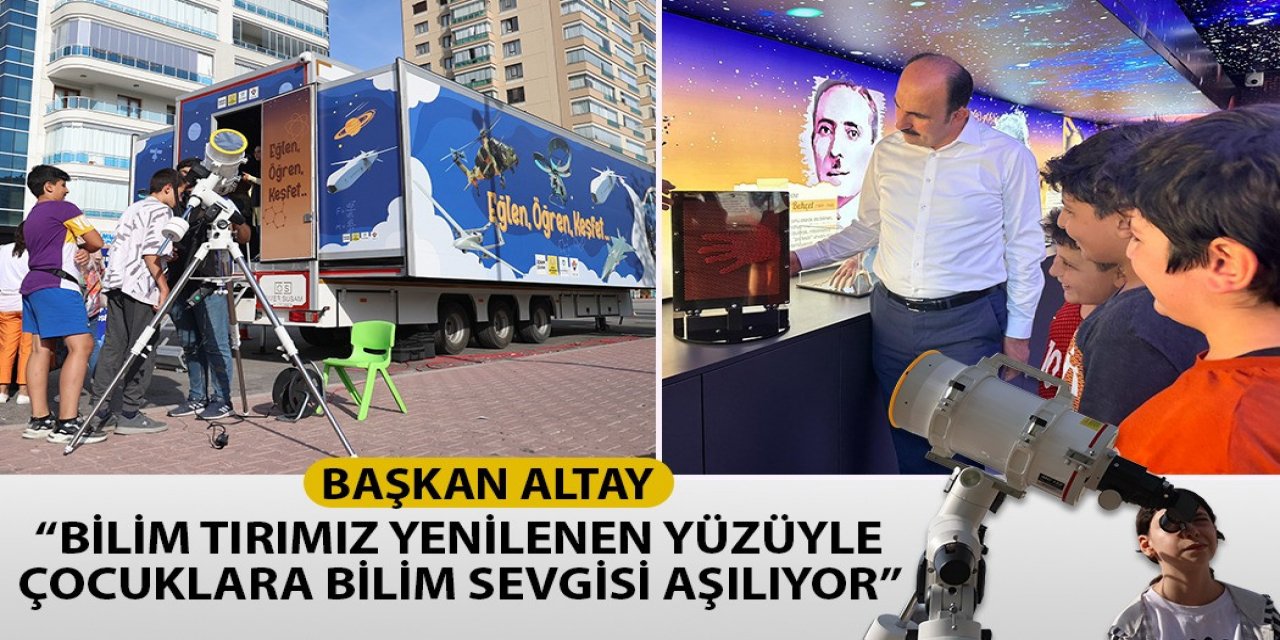 BAŞKAN ALTAY: “YENİ BİLİM TIRIMIZ ÇOCUKLARA BİLİM SEVGİSİ AŞILIYOR”