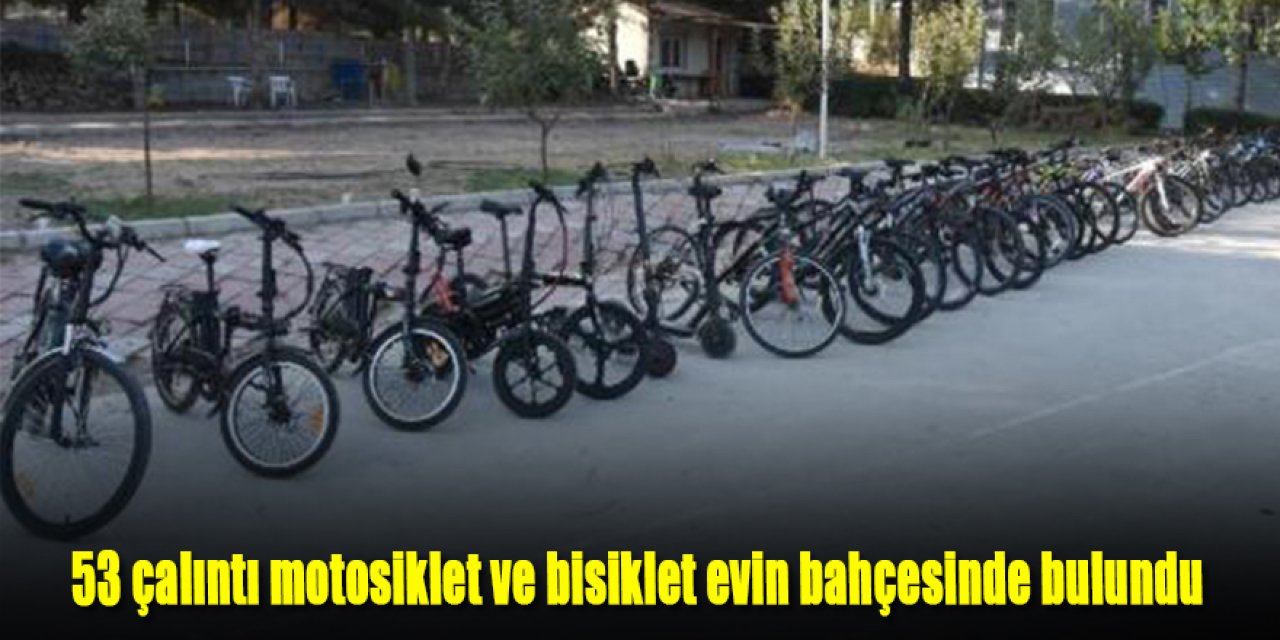 53 çalıntı motosiklet ve bisiklet evin bahçesinde bulundu