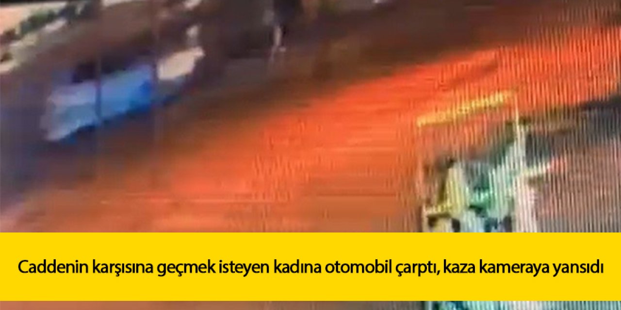 Caddenin karşısına geçmek isteyen kadına otomobil çarptı, kaza kameraya yansıdı