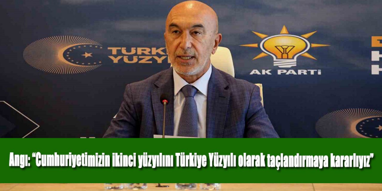 Angı: “Cumhuriyetimizin ikinci yüzyılını Türkiye Yüzyılı olarak taçlandırmaya kararlıyız”