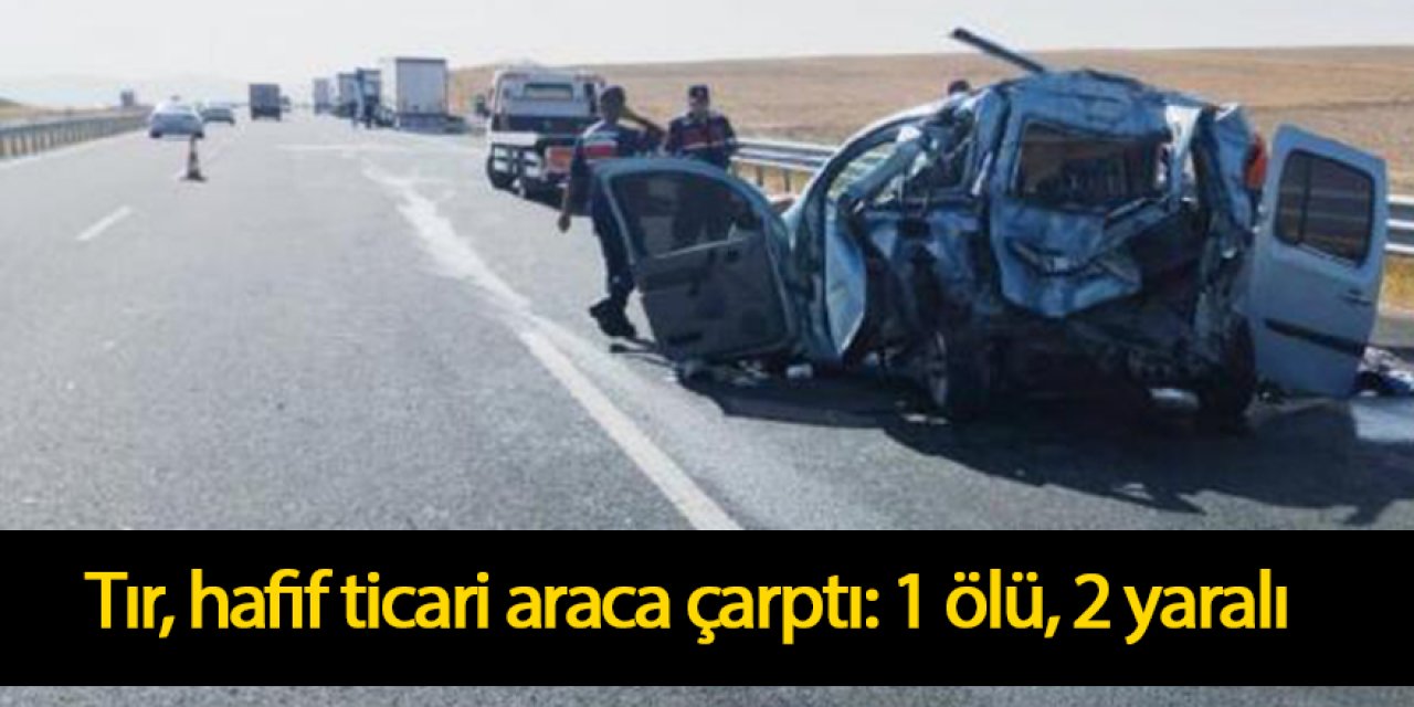 Tır, hafif ticari araca çarptı: 1 ölü, 2 yaralı