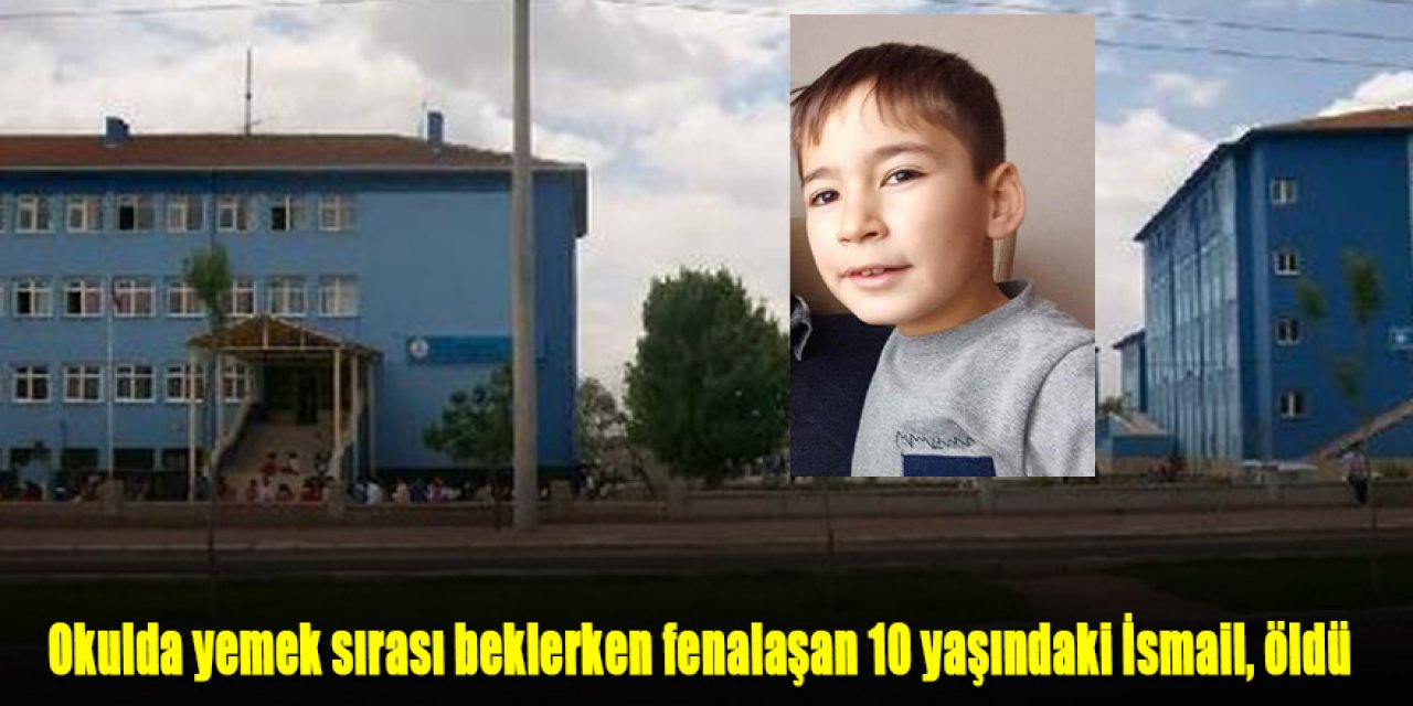 Okulda yemek sırası beklerken fenalaşan 10 yaşındaki İsmail, öldü