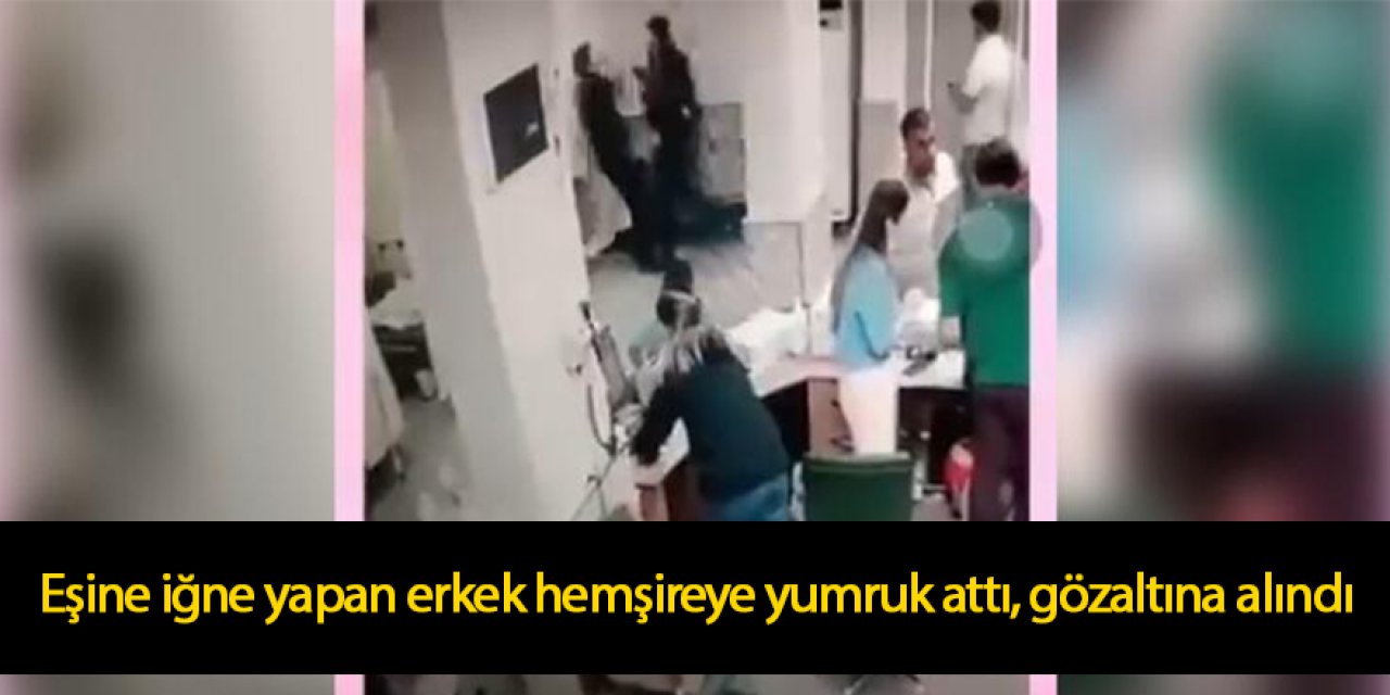 Eşine iğne yapan erkek hemşireye yumruk attı, gözaltına alındı