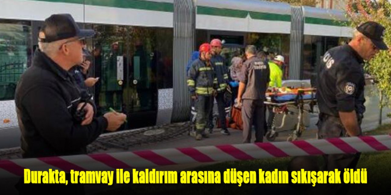 Durakta dengesini kaybedip düşen kadın, tramvay ve kaldırım arasında sıkışarak öldü