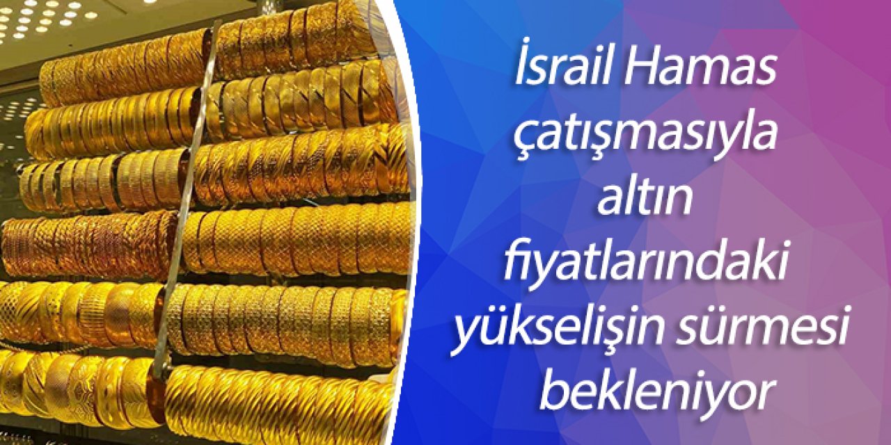 İsrail Hamas çatışmasıyla altın fiyatlarındaki yükselişin sürmesi bekleniyor