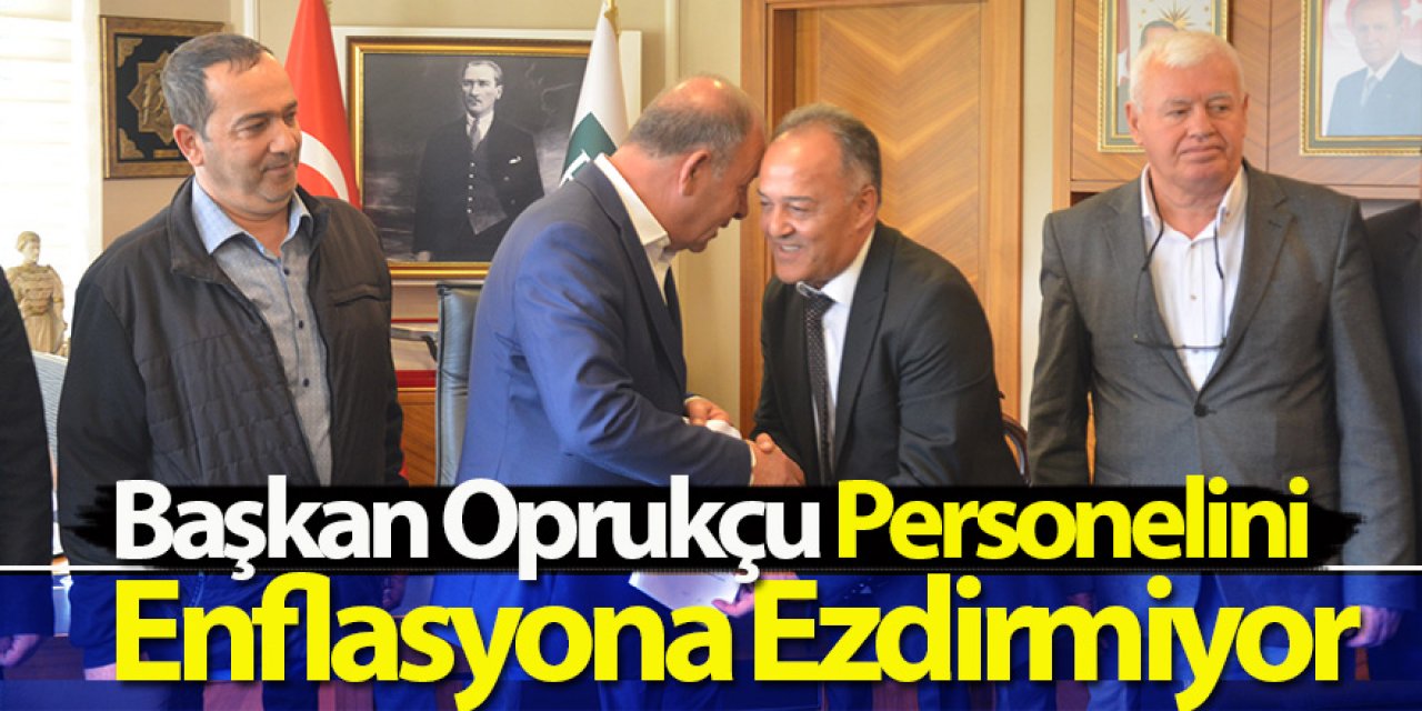 Başkan Oprukçu Personelini Enflasyona Ezdirmiyor