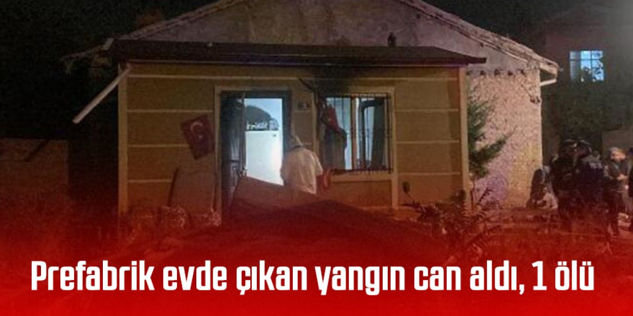 Prefabrik evde çıkan yangın can aldı; 1 ölü
