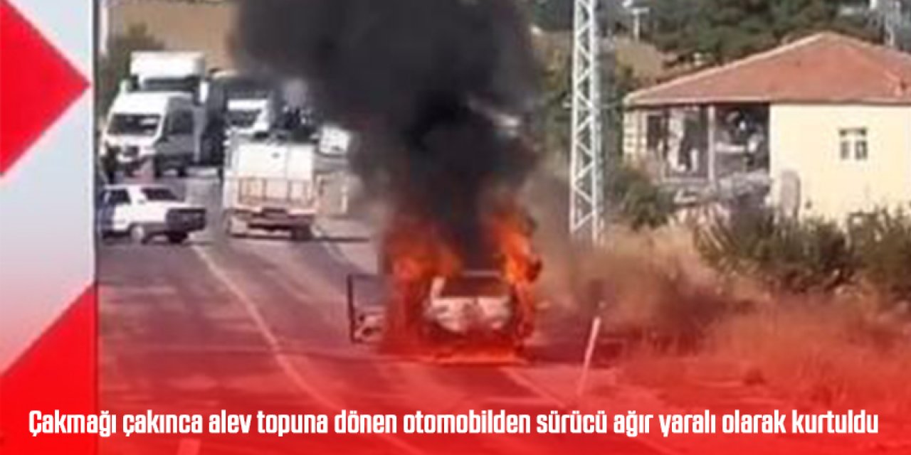 Çakmağı çakınca alev topuna dönen otomobilden sürücü ağır yaralı olarak kurtuldu