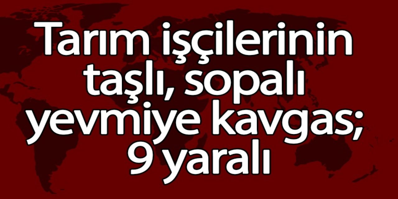 Tarım işçilerinin taşlı, sopalı yevmiye kavgas; 9 yaralı
