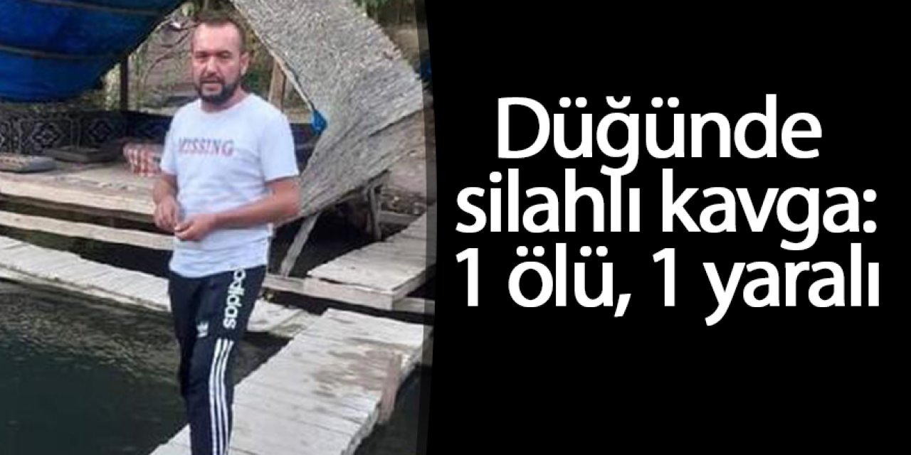 Düğünde çıkan silahlı kavgada: 1 ölü, 1 yaralı