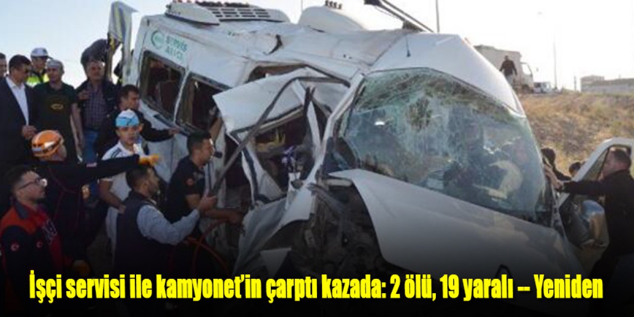 İşçi servisi ile kamyonet’in çarptı kazada: 2 ölü, 19 yaralı -- yeniden