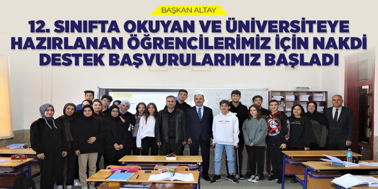 BAŞKAN ALTAY: “12. SINIFTA OKUYAN VE ÜNİVERSİTEYE HAZIRLANAN ÖĞRENCİLERİMİZ İÇİN NAKDİ DESTEK BAŞVURULARIMIZ BAŞLADI”