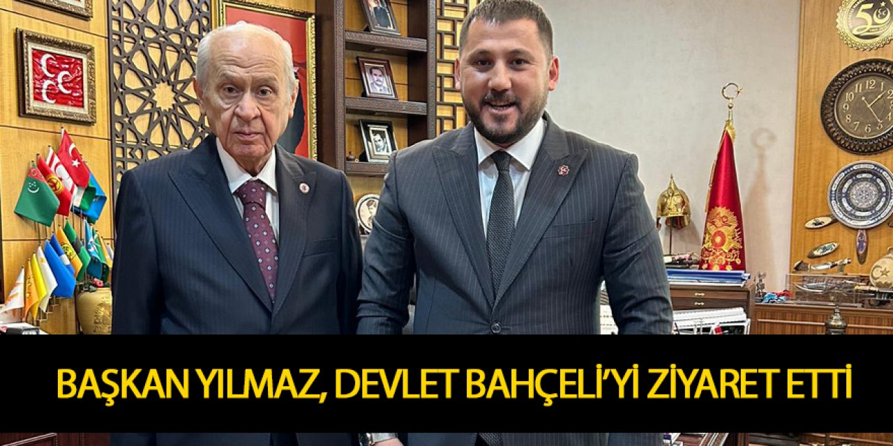 BAŞKAN YILMAZ, DEVLET BAHÇELİ’Yİ ZİYARET ETTİ
