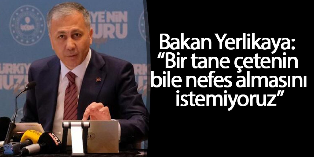 Bakan Yerlikaya: “Bir tane çetenin bile nefes almasını istemiyoruz”