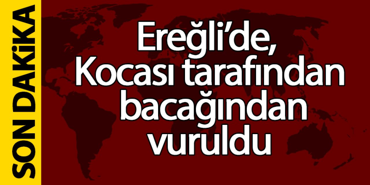 Ereğli’de, Kocası tarafından bacağından vuruldu