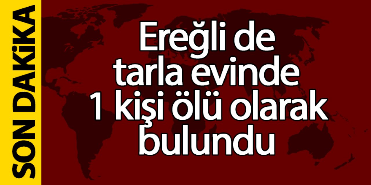 Ereğli’de tarla evinde 1kişi ölü olarak bulundu