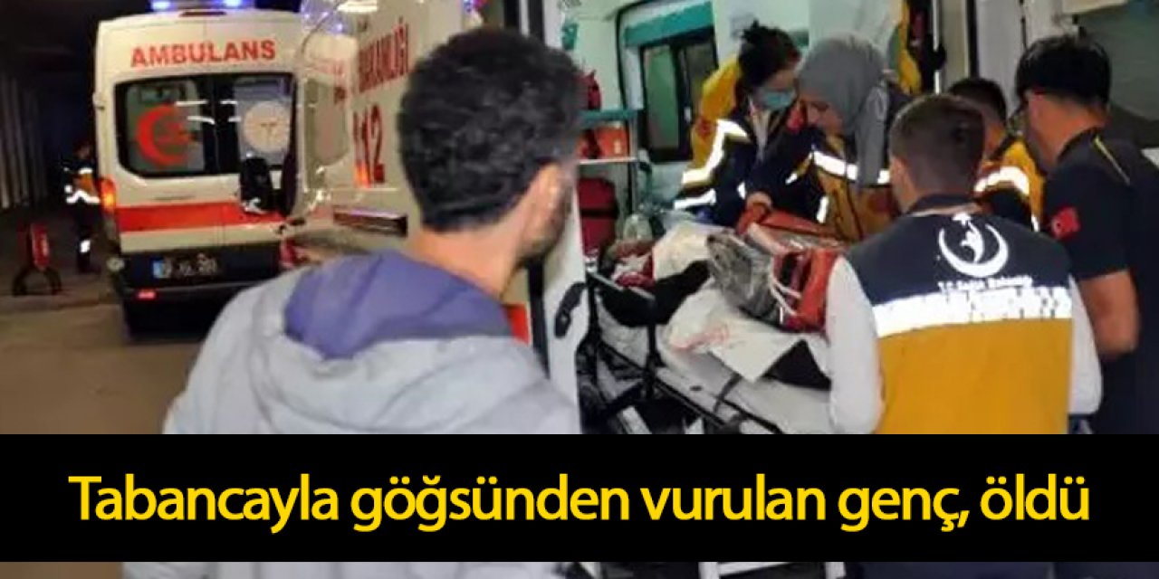 Tabancayla göğsünden vurulan genç, öldü