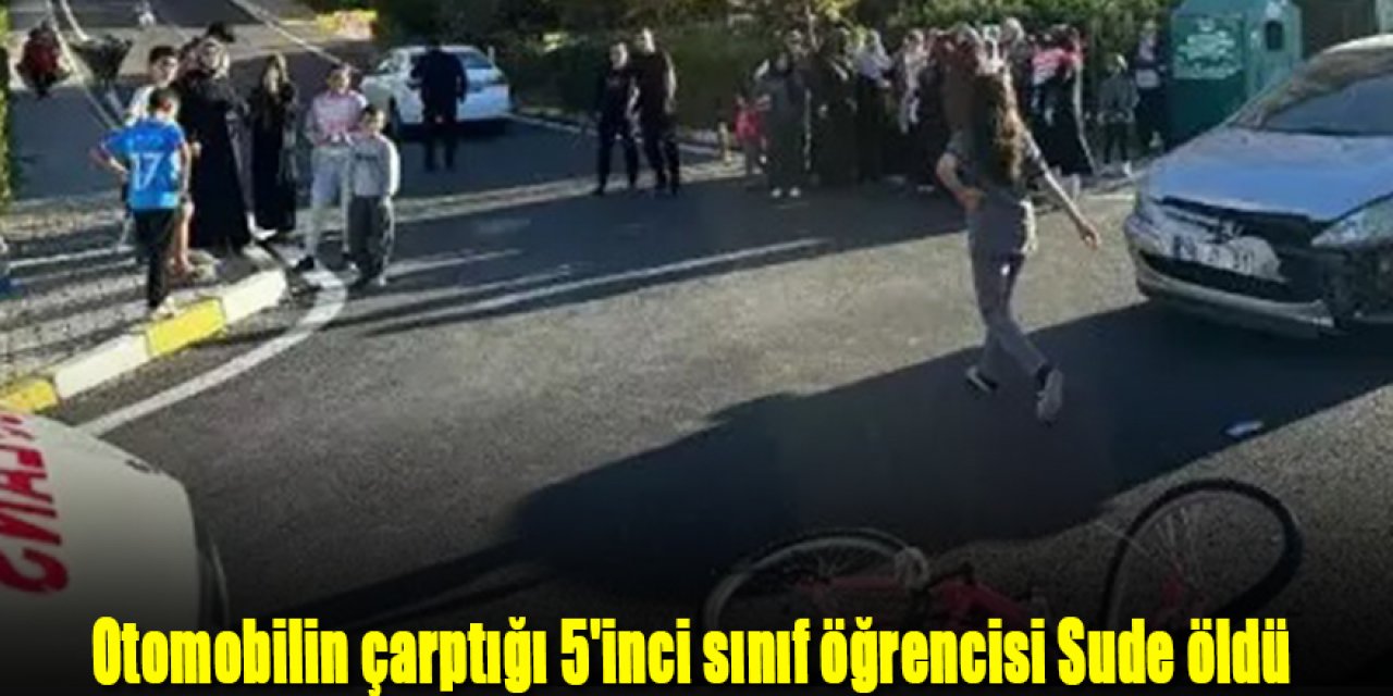 Otomobilin çarptığı 5'inci sınıf öğrencisi Sude öldü