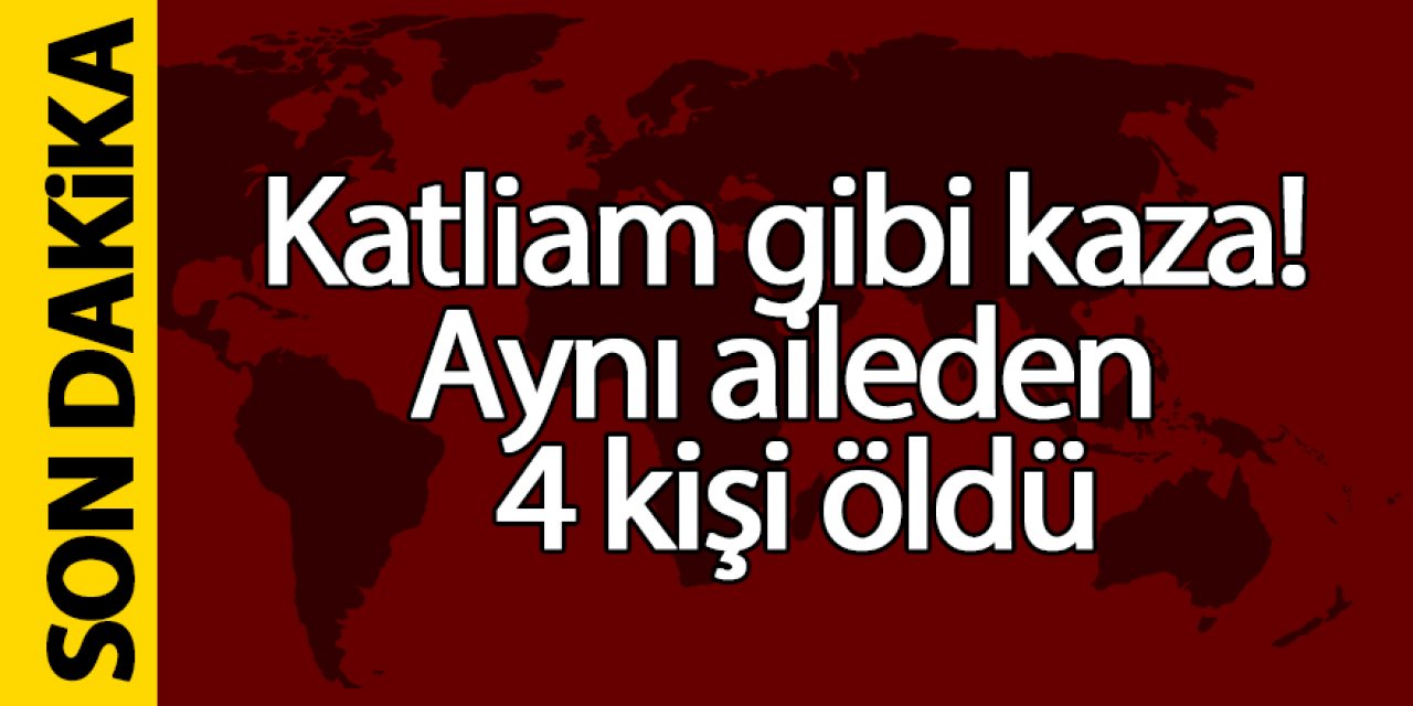 Katliam gibi kaza! Aynı aileden 4 kişi öldü