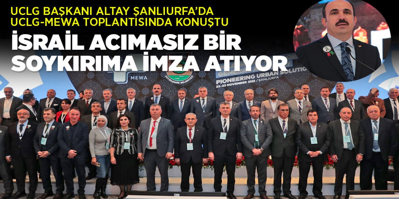 UCLG BAŞKANI ALTAY: “İSRAİL ACIMASIZ BİR SOYKIRIMA İMZA ATIYOR”