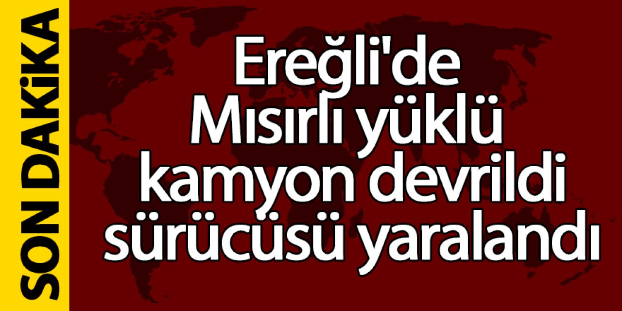 Ereğli’de Mısır yüklü kamyon devrildi sürücüsü yaralandı