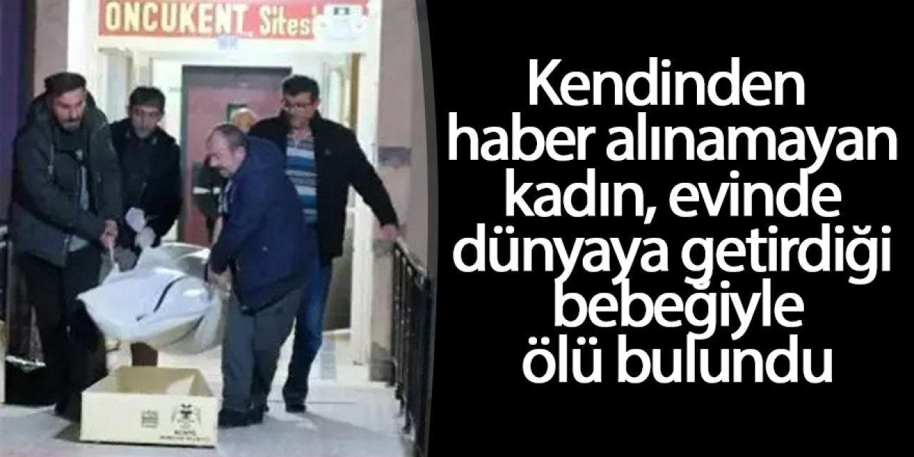Kendinden haber alınamayan kadın, evinde dünyaya getirdiği bebeğiyle ölü bulundu