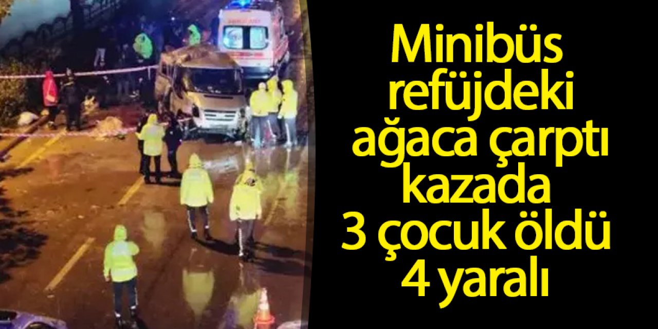 Minibüs refüjdeki ağaca çarptı kazada, 3 çocuk öldü 4 yaralı