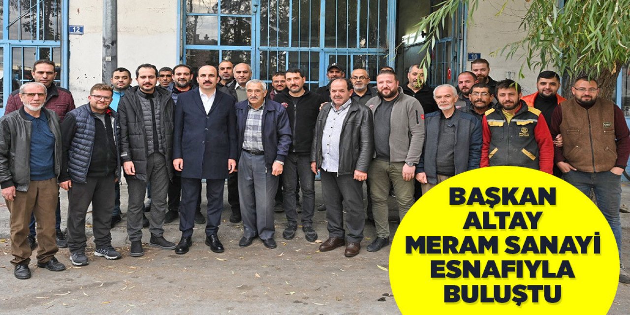BAŞKAN ALTAY MERAM SANAYİ ESNAFIYLA BULUŞTU