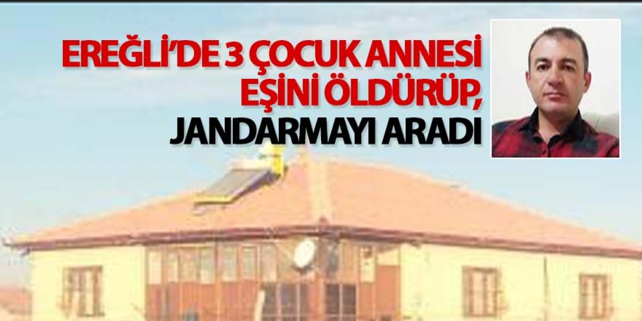 Ereğli’de Öğretmen, 3 çocuk annesi eşini öldürüp, jandarmayı aradı