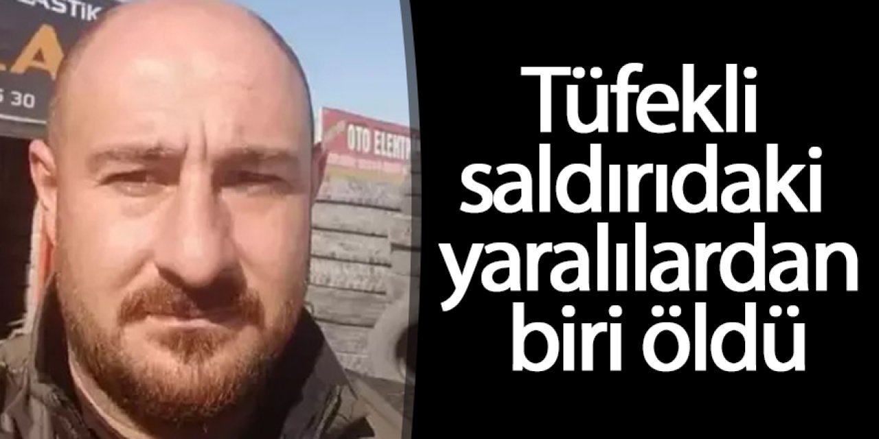Tüfekli saldırıdaki yaralılardan biri öldü