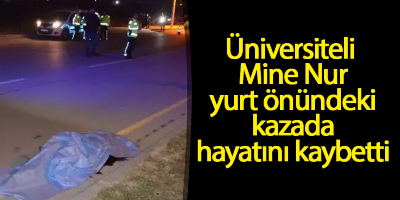 Üniversiteli Mine Nur yurt önündeki kazada hayatını kaybetti, arkadaşı ise son anda kurtuldu