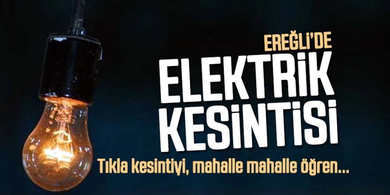 Ereğli’de bugün elektrik kesinti bilgileri