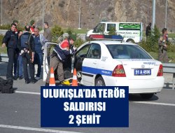 ULUKIŞLA’DA TERÖR SALDIRISI: 2 ŞEHİT