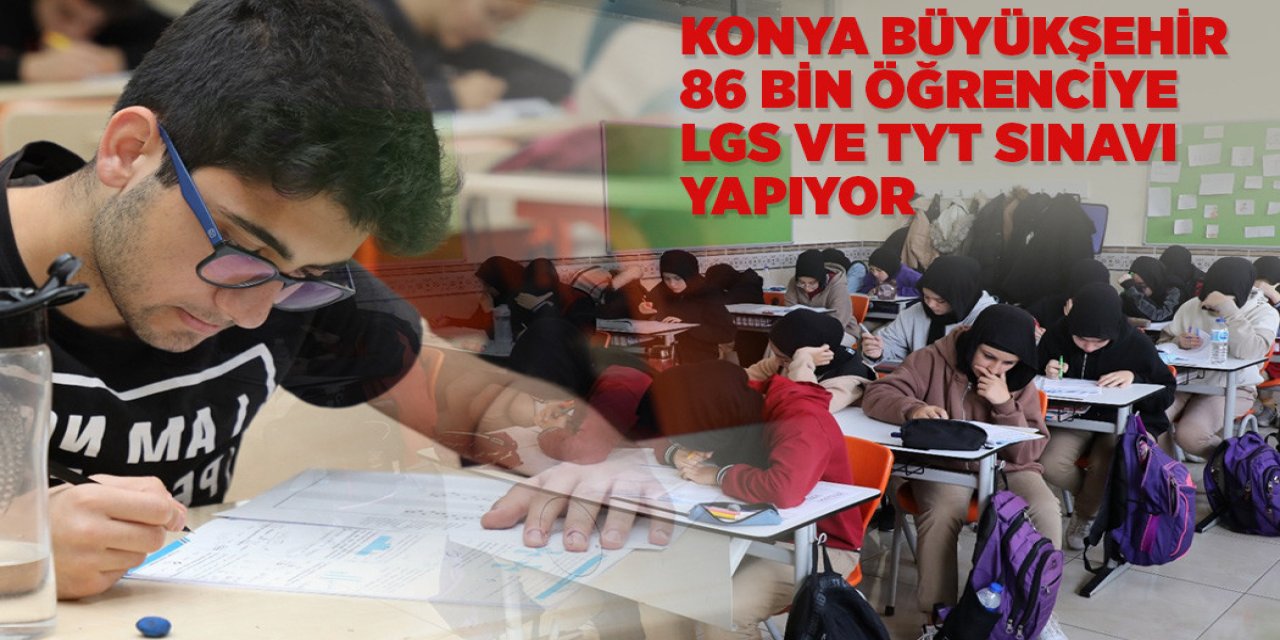 KONYA BÜYÜKŞEHİR 86 BİN ÖĞRENCİYE LGS VE TYT SINAVI YAPIYOR