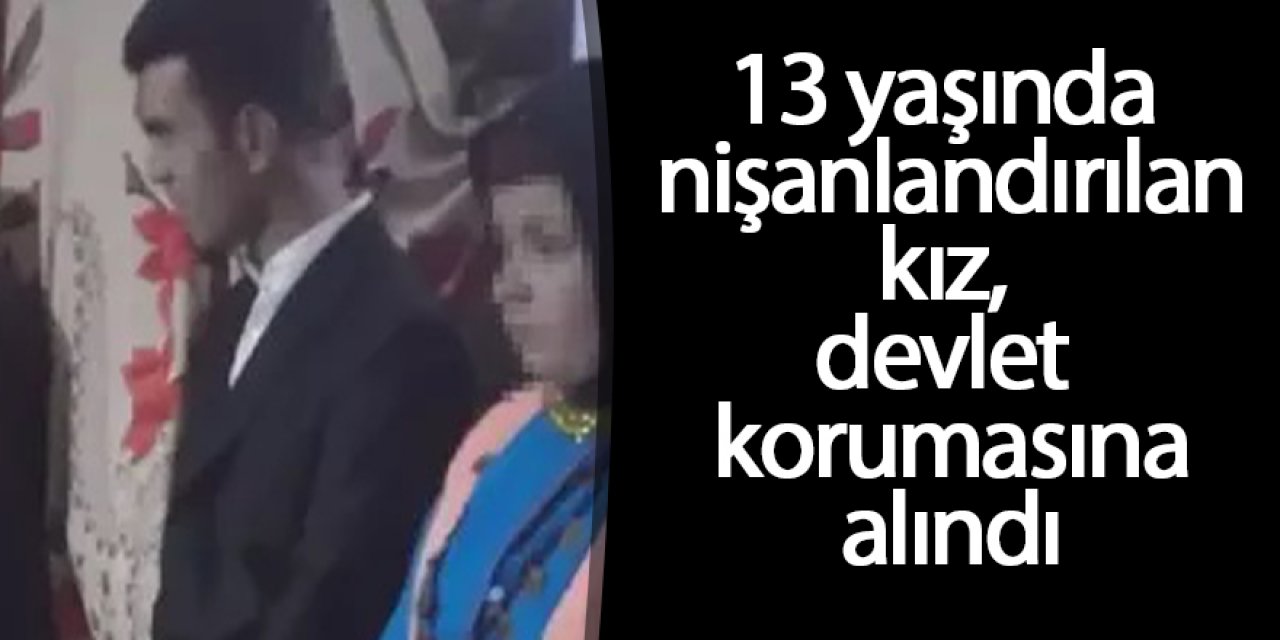 13 yaşında nişanlandırılan kız, devlet korumasına alındı