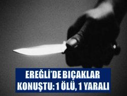 Ereğli’de bıçaklı kavga: 1 Ölü 1 Yaralı
