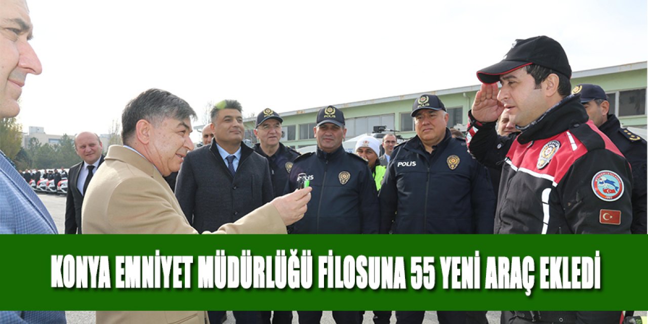 KONYA EMNİYET MÜDÜRLÜĞÜ FİLOSUNA 55 YENİ ARAÇ EKLEDİ