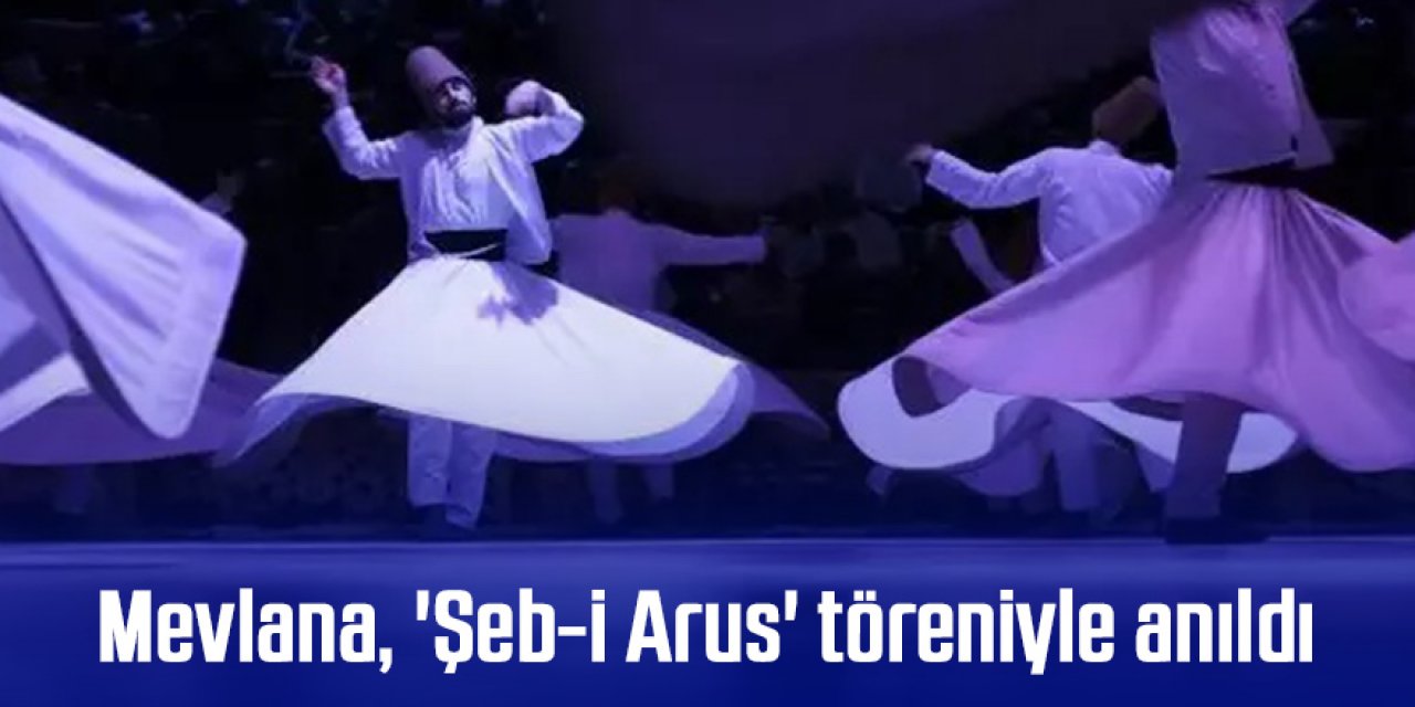 Mevlana, 'Şeb-i Arus' töreniyle anıldı