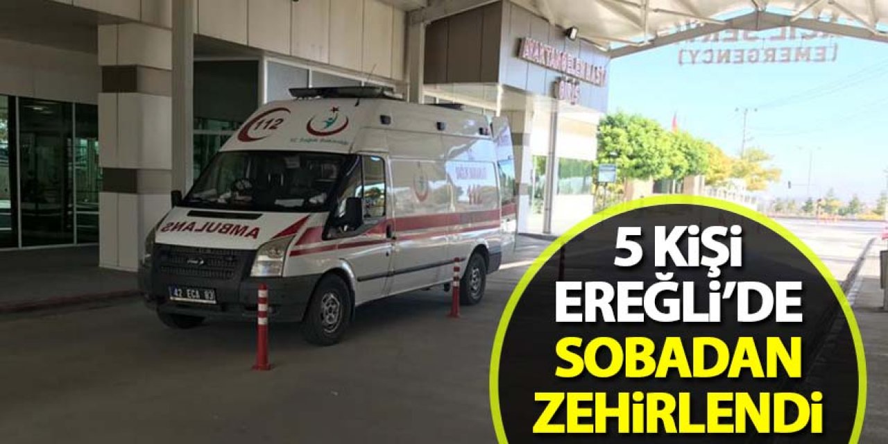 Ereğli’de soba zehirlenmesinde: 5 kişi hastanelik oldu