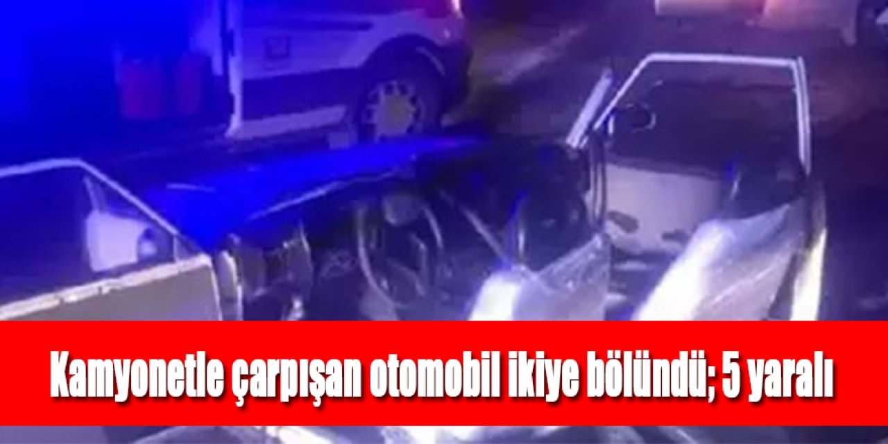 Kamyonetle çarpışan otomobil ikiye bölündü; 5 yaralı
