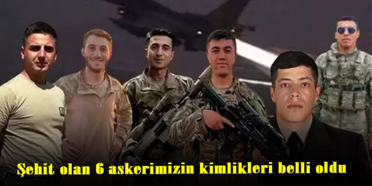 Irak'ın kuzeyinde şehit olan 6 askerin kimlikleri belli oldu