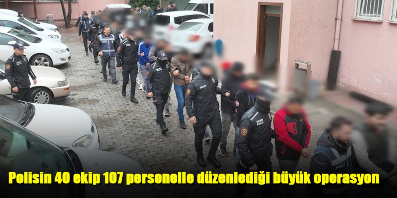 Polisin 40 ekip 107 personelle düzenlediği operasyonda; 71 şahıs yakalandı, 32 şahıs cezaevine gönderildi