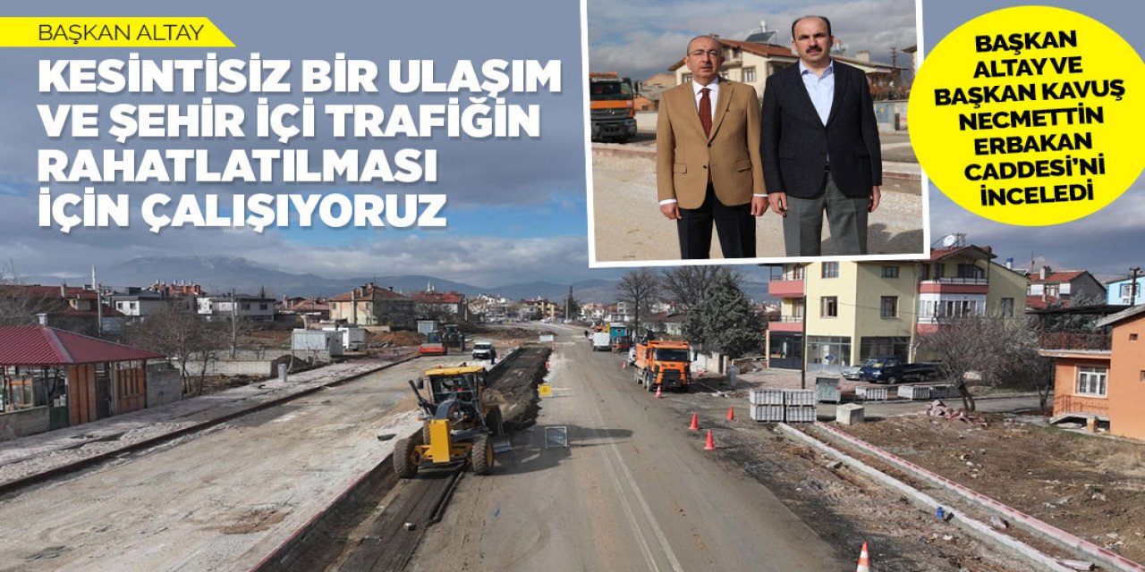 BAŞKAN ALTAY VE BAŞKAN KAVUŞ NECMETTİN ERBAKAN CADDESİ’Nİ İNCELEDİ